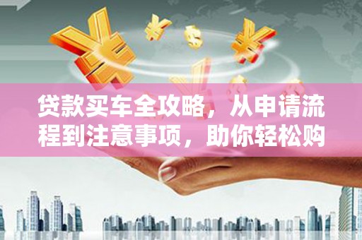 三亚贷款买车全攻略，从申请流程到注意事项，助你轻松购车