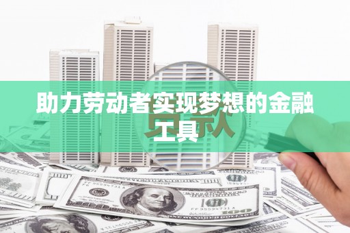 三亚助力劳动者实现梦想的金融工具