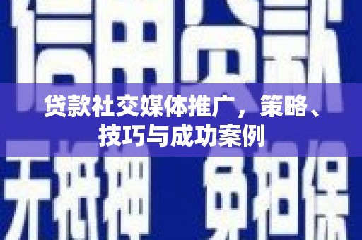 三亚贷款社交媒体推广，策略、技巧与成功案例